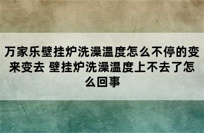 万家乐壁挂炉洗澡温度怎么不停的变来变去 壁挂炉洗澡温度上不去了怎么回事